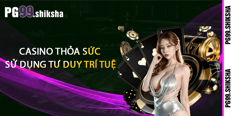 Casino thỏa sức sử dụng tư duy trí tuệ
